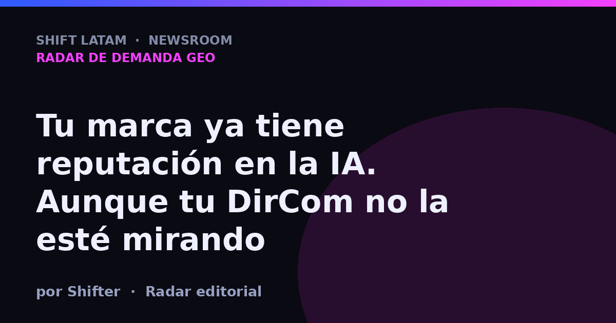Tu marca ya tiene reputación en la IA. Aunque tu DirCom no la esté mirando